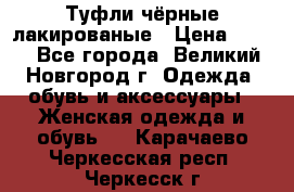 Туфли чёрные лакированые › Цена ­ 500 - Все города, Великий Новгород г. Одежда, обувь и аксессуары » Женская одежда и обувь   . Карачаево-Черкесская респ.,Черкесск г.